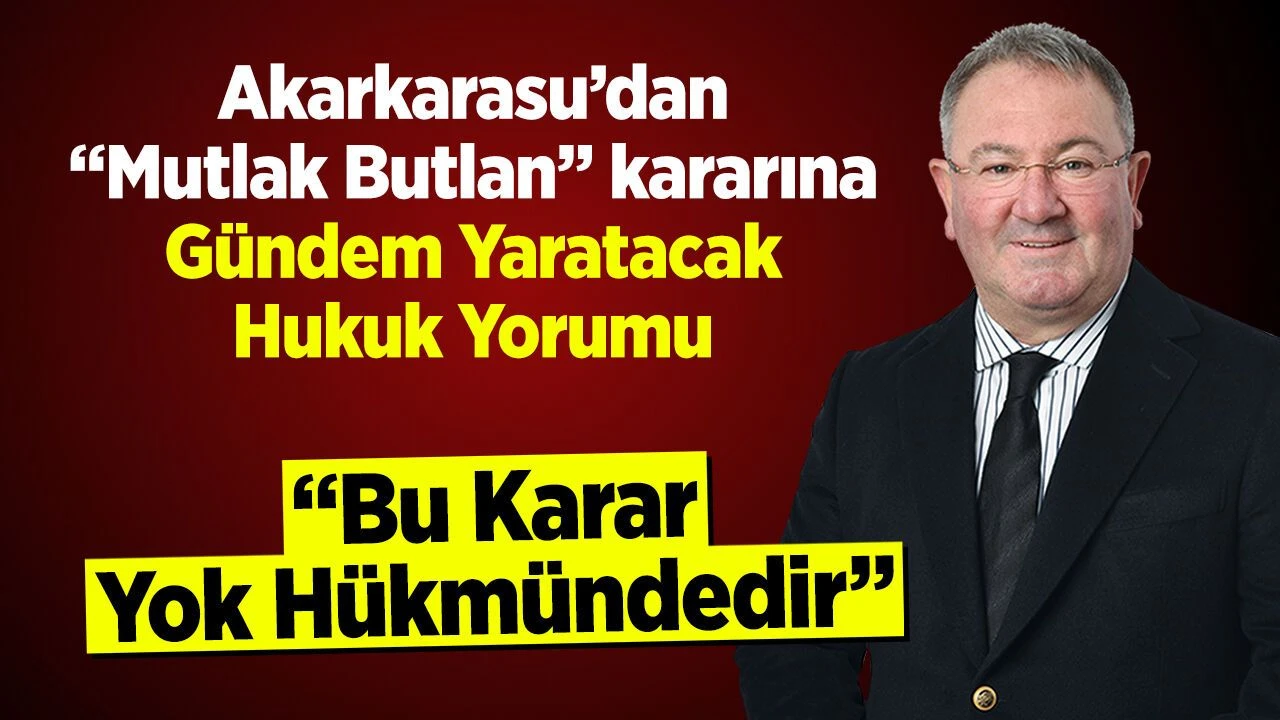 Yarin11.com - Akarkarasu'dan "Mutlak Butlan" kararına Gündem Yaratacak Hukuk Yorumu